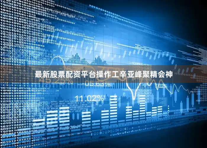 最新股票配资平台操作工辛亚峰聚精会神