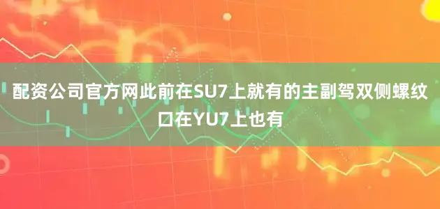 配资公司官方网此前在SU7上就有的主副驾双侧螺纹口在YU7上也有