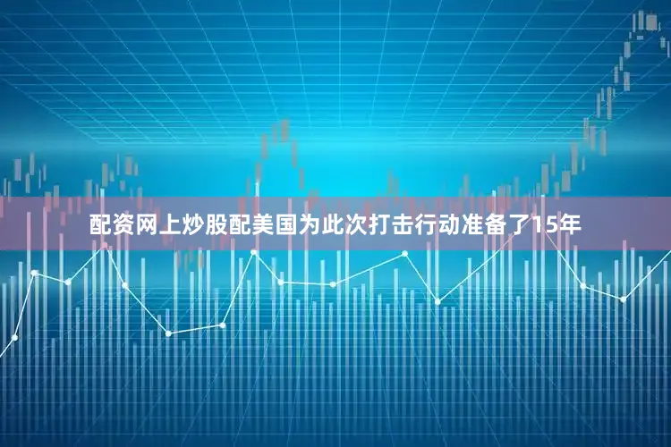 配资网上炒股配美国为此次打击行动准备了15年