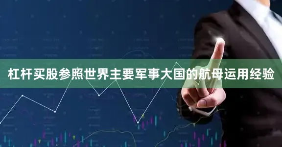 杠杆买股参照世界主要军事大国的航母运用经验