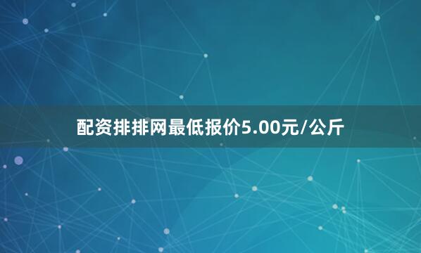 配资排排网最低报价5.00元/公斤