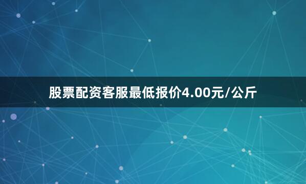 股票配资客服最低报价4.00元/公斤