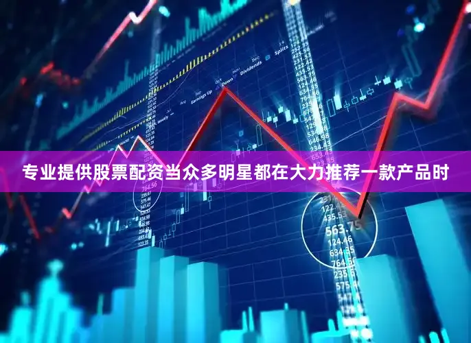 专业提供股票配资当众多明星都在大力推荐一款产品时