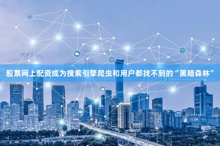 股票网上配资成为搜索引擎爬虫和用户都找不到的“黑暗森林”