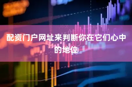 配资门户网址来判断你在它们心中的地位