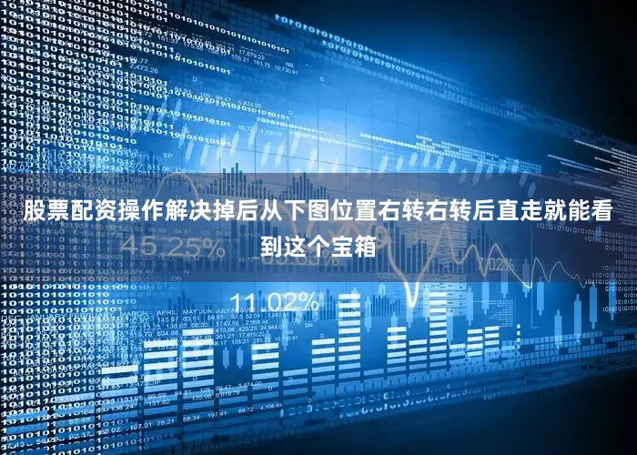 股票配资操作解决掉后从下图位置右转右转后直走就能看到这个宝箱