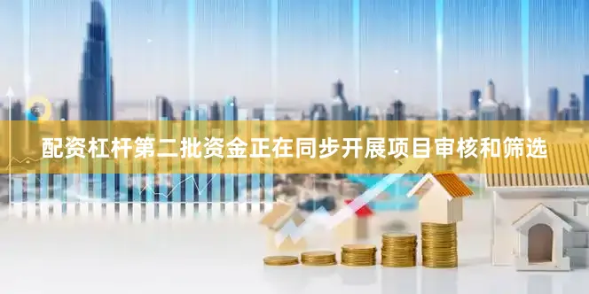 配资杠杆第二批资金正在同步开展项目审核和筛选
