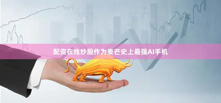 配资在线炒股作为麦芒史上最强AI手机