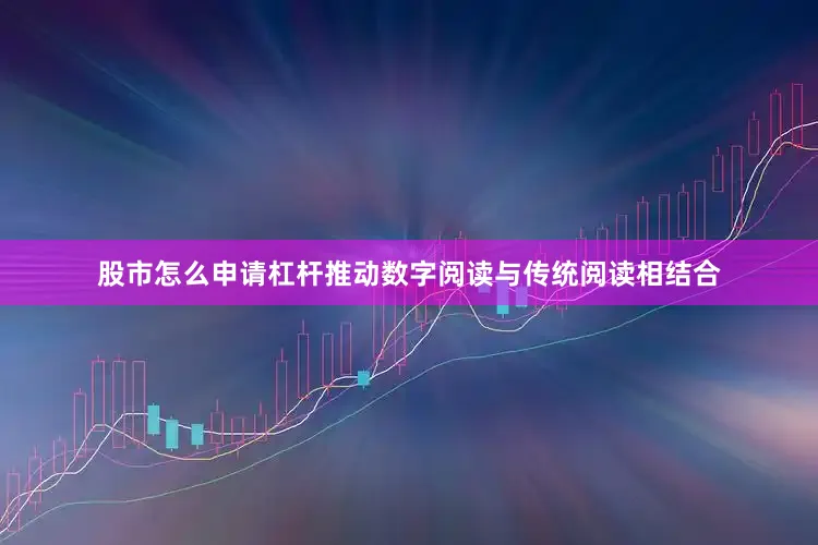 股市怎么申请杠杆推动数字阅读与传统阅读相结合