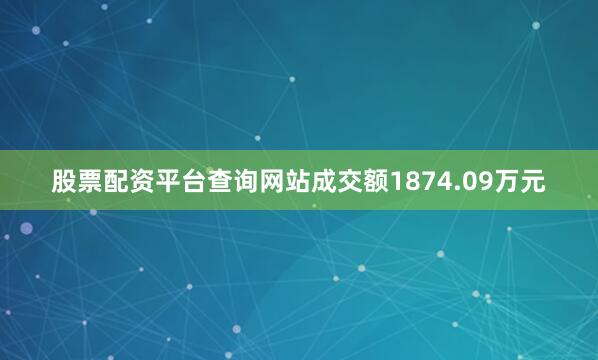 股票配资平台查询网站成交额1874.09万元
