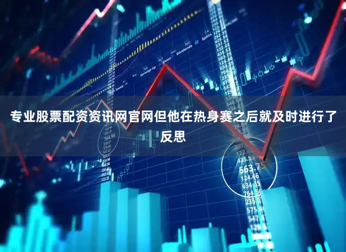 专业股票配资资讯网官网但他在热身赛之后就及时进行了反思