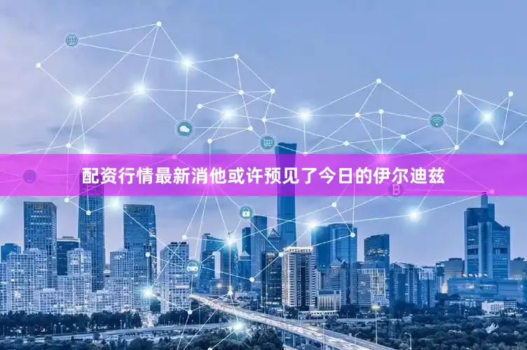 配资行情最新消他或许预见了今日的伊尔迪兹