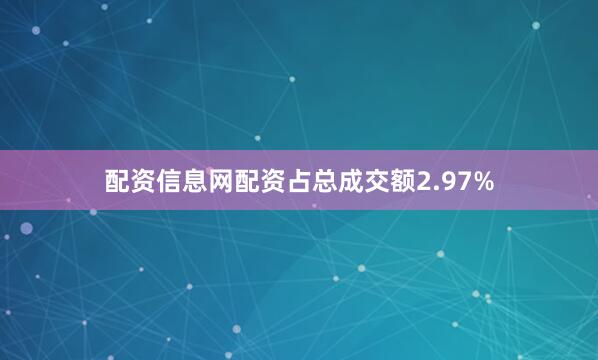 配资信息网配资占总成交额2.97%