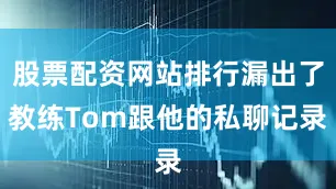股票配资网站排行漏出了教练Tom跟他的私聊记录