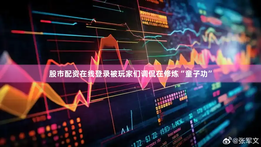 股市配资在线登录被玩家们调侃在修炼“童子功”