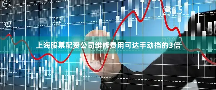 上海股票配资公司维修费用可达手动挡的3倍