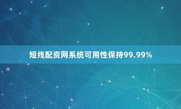短线配资网系统可用性保持99.99%