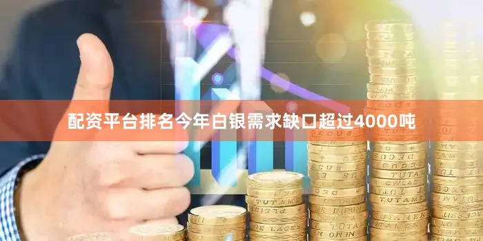 配资平台排名今年白银需求缺口超过4000吨