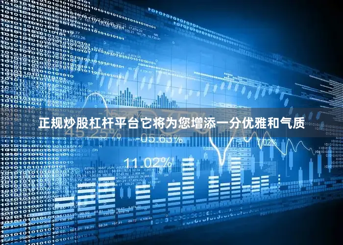 正规炒股杠杆平台它将为您增添一分优雅和气质