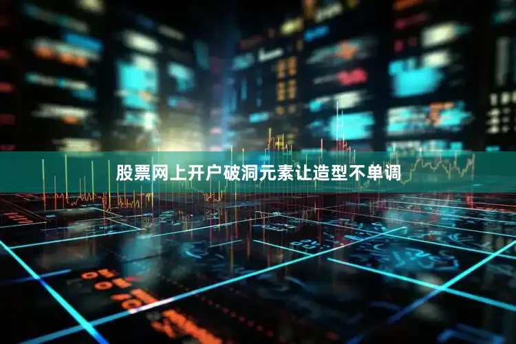 股票网上开户破洞元素让造型不单调