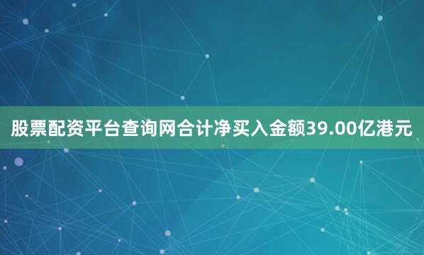 股票配资平台查询网合计净买入金额39.00亿港元