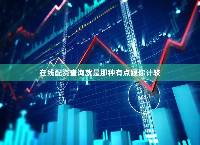 在线配资查询就是那种有点跟你计较