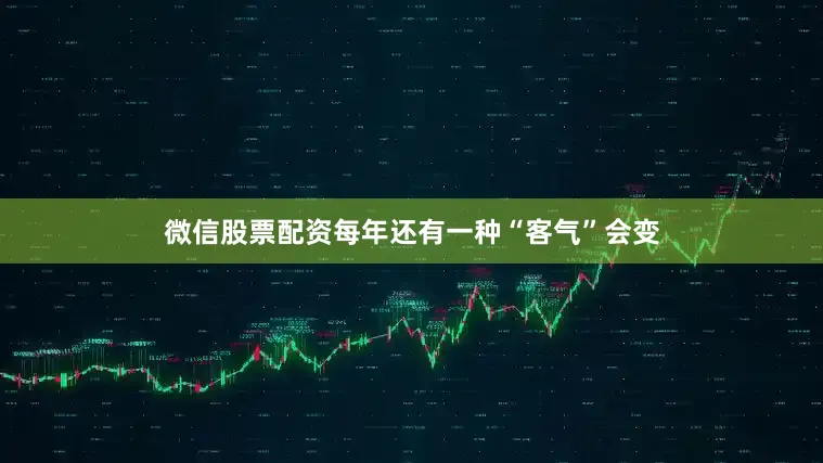 微信股票配资每年还有一种“客气”会变