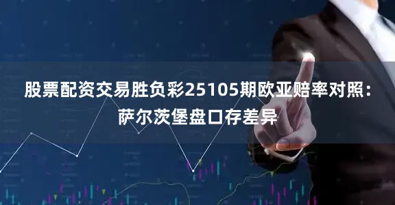 股票配资交易胜负彩25105期欧亚赔率对照:萨尔茨堡盘口存差异