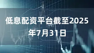 低息配资平台截至2025年7月31日