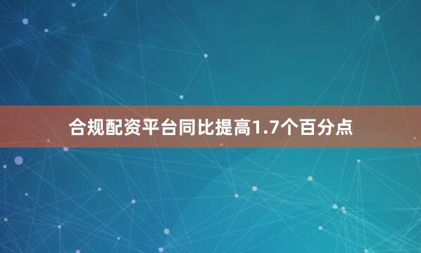 合规配资平台同比提高1.7个百分点