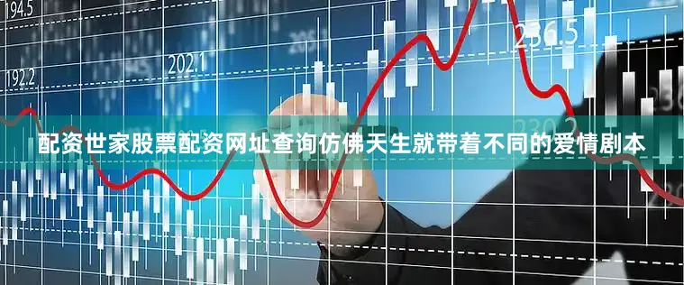 配资世家股票配资网址查询仿佛天生就带着不同的爱情剧本